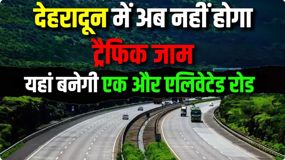 देहरादून को मिली एक और एलिवेटेड रोड की सौगात, राजधानी में अब नहीं मिलेगा ट्रैफिक जाम